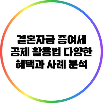 결혼자금 증여세 공제 활용법: 다양한 혜택과 사례 분석