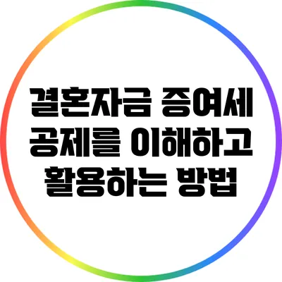 결혼자금 증여세 공제를 이해하고 활용하는 방법
