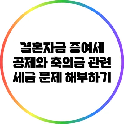 결혼자금 증여세 공제와 축의금 관련 세금 문제 해부하기