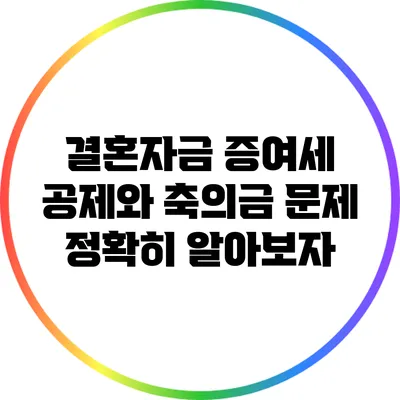 결혼자금 증여세 공제와 축의금 문제: 정확히 알아보자