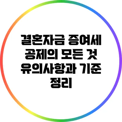결혼자금 증여세 공제의 모든 것: 유의사항과 기준 정리