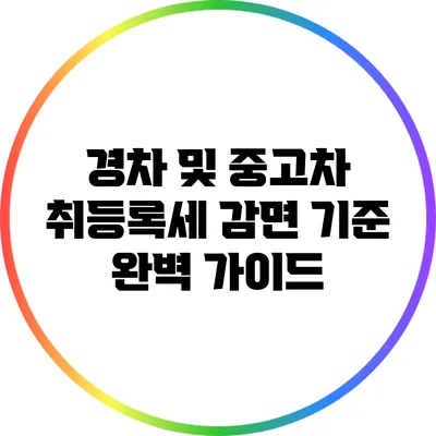 경차 및 중고차 취등록세 감면 기준 완벽 가이드