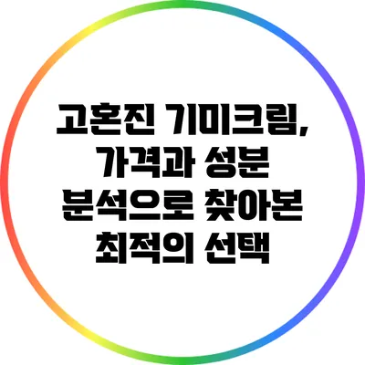 고혼진 기미크림, 가격과 성분 분석으로 찾아본 최적의 선택