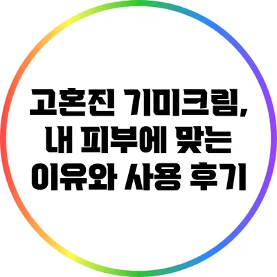 고혼진 기미크림, 내 피부에 맞는 이유와 사용 후기