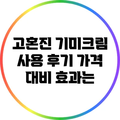 고혼진 기미크림 사용 후기: 가격 대비 효과는?