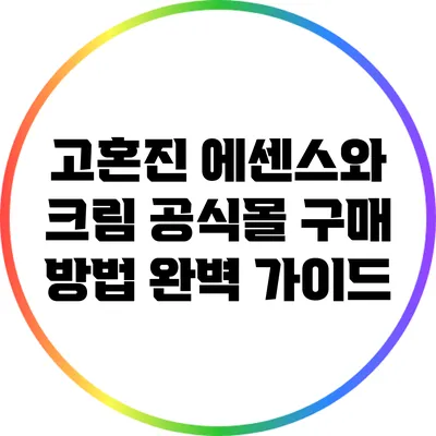 고혼진 에센스와 크림 공식몰 구매 방법 완벽 가이드