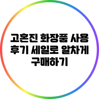 고혼진 화장품 사용 후기: 세일로 알차게 구매하기