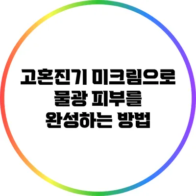 고혼진기 미크림으로 물광 피부를 완성하는 방법