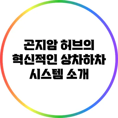곤지암 허브의 혁신적인 상차하차 시스템 소개