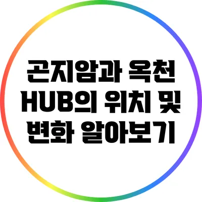 곤지암과 옥천 HUB의 위치 및 변화 알아보기