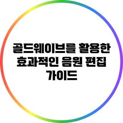 골드웨이브를 활용한 효과적인 음원 편집 가이드