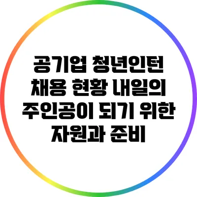 공기업 청년인턴 채용 현황: 내일의 주인공이 되기 위한 자원과 준비