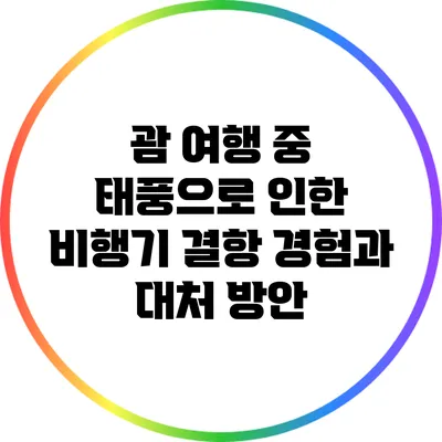 괌 여행 중 태풍으로 인한 비행기 결항 경험과 대처 방안
