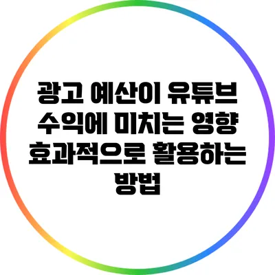 광고 예산이 유튜브 수익에 미치는 영향: 효과적으로 활용하는 방법
