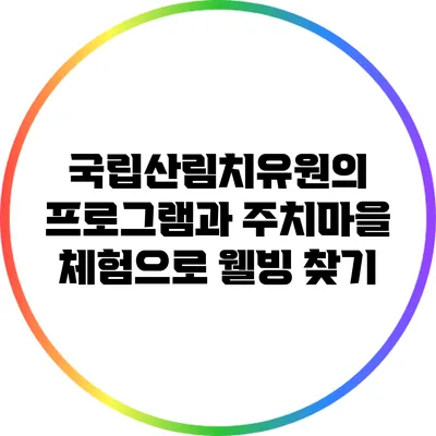 국립산림치유원의 프로그램과 주치마을 체험으로 웰빙 찾기