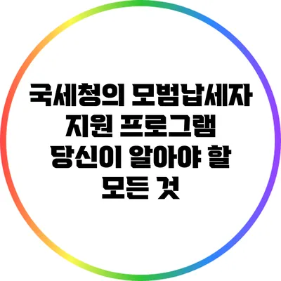 국세청의 모범납세자 지원 프로그램: 당신이 알아야 할 모든 것