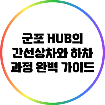 군포 HUB의 간선상차와 하차 과정 완벽 가이드