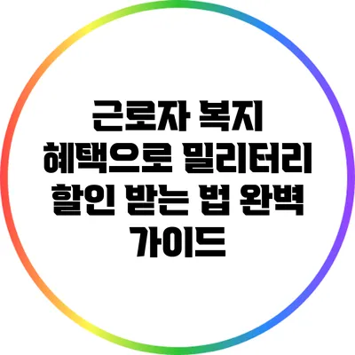 근로자 복지 혜택으로 밀리터리 할인 받는 법 완벽 가이드