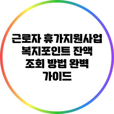 근로자 휴가지원사업: 복지포인트 잔액 조회 방법 완벽 가이드