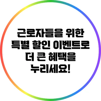 근로자들을 위한 특별 할인 이벤트로 더 큰 혜택을 누리세요!