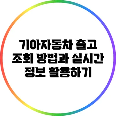 기아자동차 출고 조회 방법과 실시간 정보 활용하기