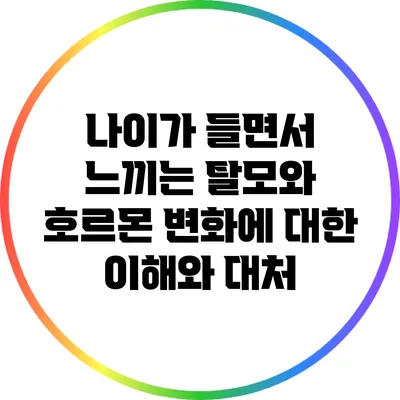 나이가 들면서 느끼는 탈모와 호르몬 변화에 대한 이해와 대처