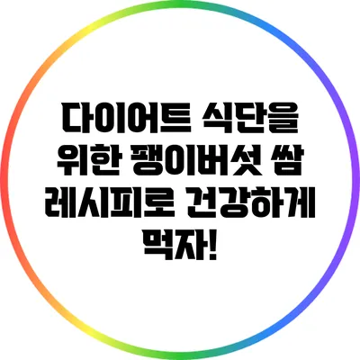 다이어트 식단을 위한 팽이버섯 쌈 레시피로 건강하게 먹자!