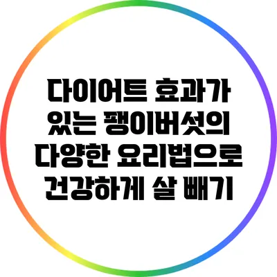 다이어트 효과가 있는 팽이버섯의 다양한 요리법으로 건강하게 살 빼기
