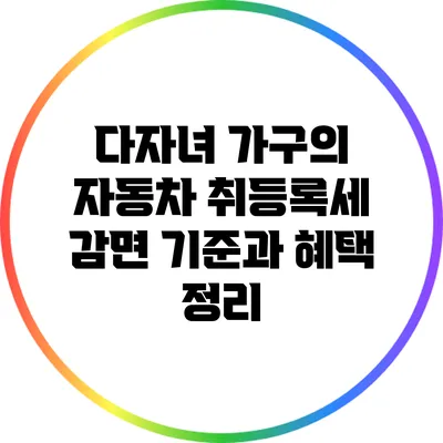 다자녀 가구의 자동차 취등록세 감면 기준과 혜택 정리