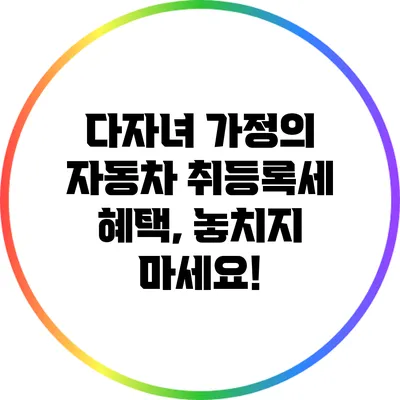 다자녀 가정의 자동차 취등록세 혜택, 놓치지 마세요!
