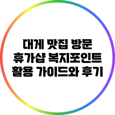 대게 맛집 방문: 휴가샵 복지포인트 활용 가이드와 후기