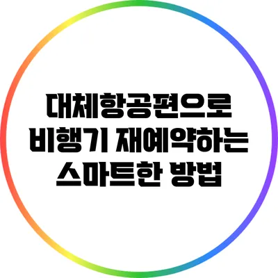 대체항공편으로 비행기 재예약하는 스마트한 방법