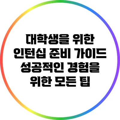 대학생을 위한 인턴십 준비 가이드: 성공적인 경험을 위한 모든 팁