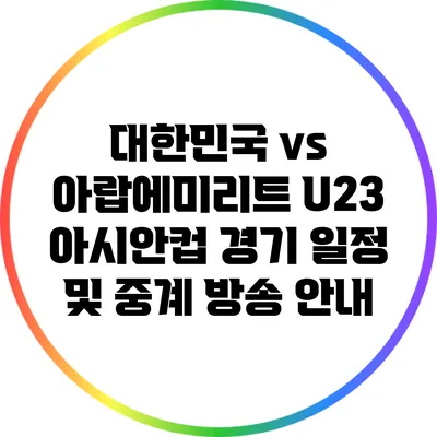대한민국 vs 아랍에미리트 U23 아시안컵 경기 일정 및 중계 방송 안내