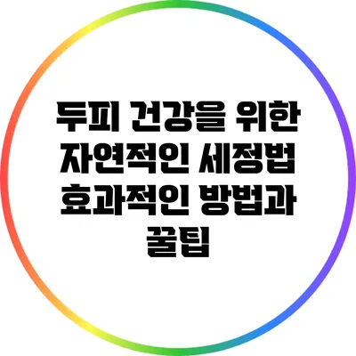 두피 건강을 위한 자연적인 세정법: 효과적인 방법과 꿀팁