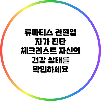 류마티스 관절염 자가 진단 체크리스트: 자신의 건강 상태를 확인하세요