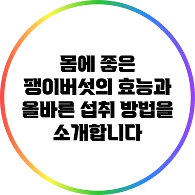 몸에 좋은 팽이버섯의 효능과 올바른 섭취 방법을 소개합니다