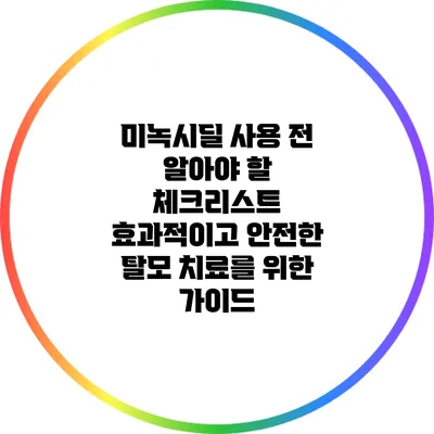 미녹시딜 사용 전 알아야 할 체크리스트: 효과적이고 안전한 탈모 치료를 위한 가이드