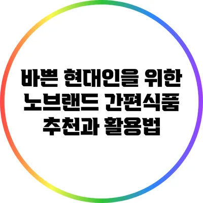 바쁜 현대인을 위한 노브랜드 간편식품 추천과 활용법
