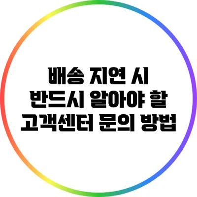 배송 지연 시 반드시 알아야 할 고객센터 문의 방법