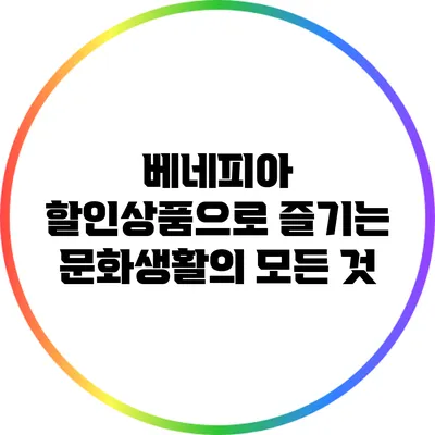 베네피아 할인상품으로 즐기는 문화생활의 모든 것