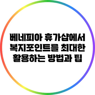 베네피아 휴가샵에서 복지포인트를 최대한 활용하는 방법과 팁