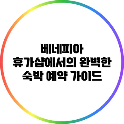 베네피아 휴가샵에서의 완벽한 숙박 예약 가이드