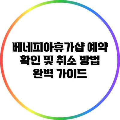 베네피아휴가샵 예약 확인 및 취소 방법 완벽 가이드