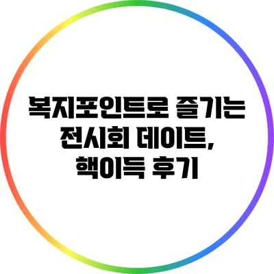 복지포인트로 즐기는 전시회 데이트, 핵이득 후기