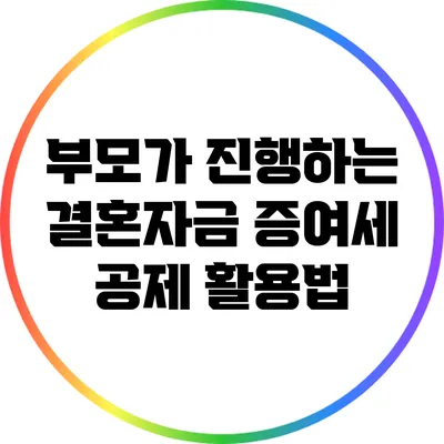 부모가 진행하는 결혼자금 증여세 공제 활용법