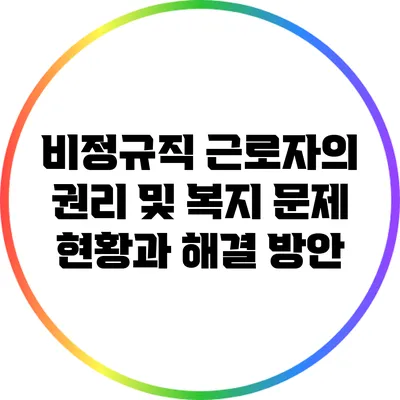 비정규직 근로자의 권리 및 복지 문제: 현황과 해결 방안