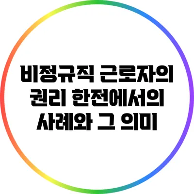 비정규직 근로자의 권리: 한전에서의 사례와 그 의미