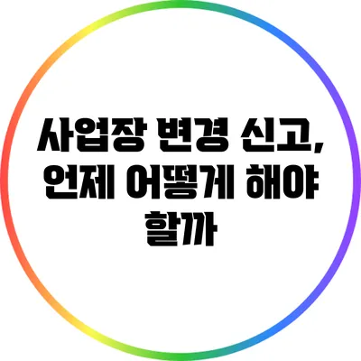 사업장 변경 신고, 언제 어떻게 해야 할까?