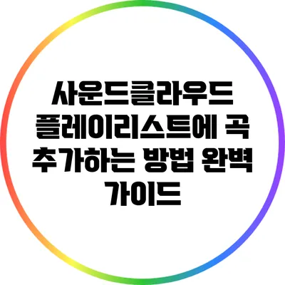 사운드클라우드 플레이리스트에 곡 추가하는 방법 완벽 가이드
